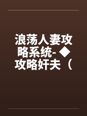 浪荡人妻攻略系统- ◆攻略奸夫（二）（高H）