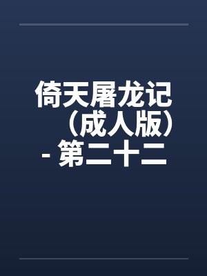 倚天屠龙记（成人版）- 第二十二回 蛛儿练淫功