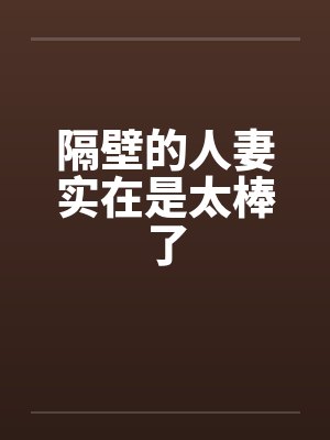 隔壁的人妻实在是太棒了