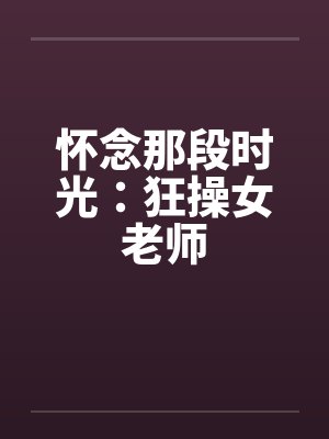 怀念那段时光：狂操女老师