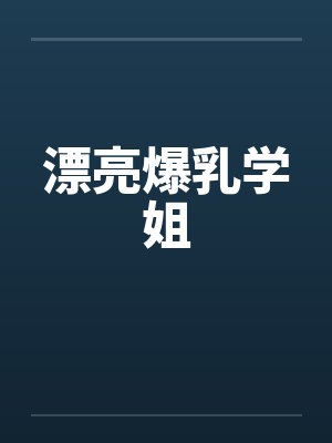漂亮爆乳学姐