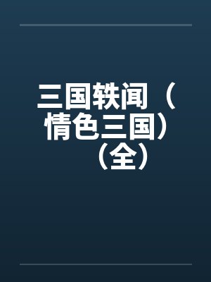 三国轶闻（情色三国）（全）