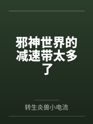 邪神世界的减速带太多了笔趣阁无弹窗
