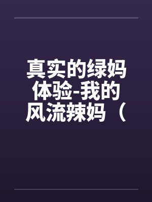 真实的绿妈体验-我的风流辣妈（01-02）