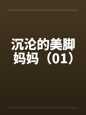 沉沦的美脚妈妈（01）