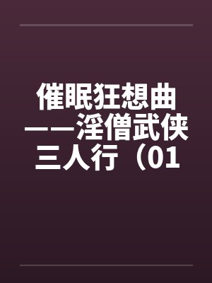 催眠狂想曲——淫僧武侠三人行（01-05）