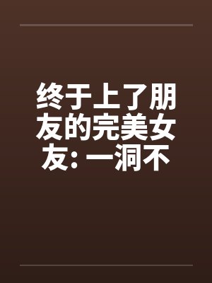 终于上了朋友的完美女友: 一洞不留