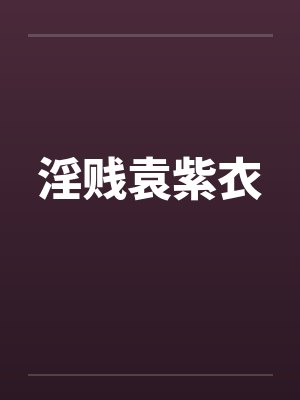 淫贱袁紫衣