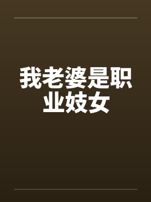 我老婆是职业妓女